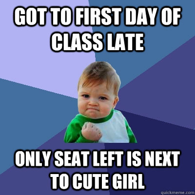 Got to first day of class late only seat left is next to cute girl - Got to first day of class late only seat left is next to cute girl  Success Kid