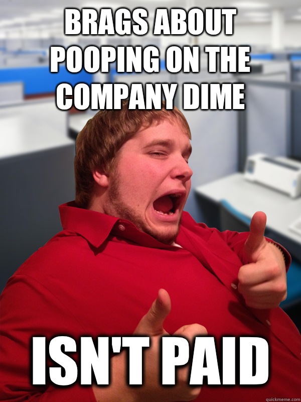 Brags about pooping on the company dime Isn't paid - Brags about pooping on the company dime Isn't paid  Excited Intern Eric