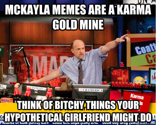 mckayla memes are a karma gold mine think of bitchy things your hypothetical girlfriend might do - mckayla memes are a karma gold mine think of bitchy things your hypothetical girlfriend might do  Mad Karma with Jim Cramer
