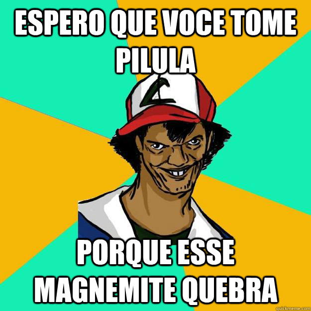 espero que voce tome pilula porque esse magnemite quebra  Ash Pedreiro