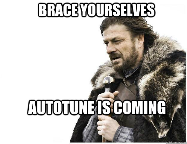 Brace yourselves Autotune is coming  Imminent Ned