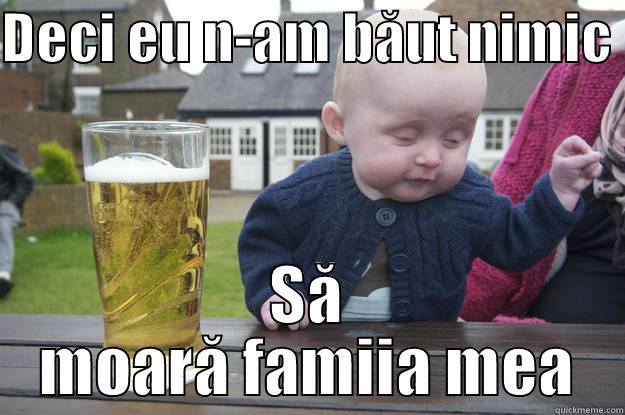DECI EU N-AM BĂUT NIMIC  SĂ MOARĂ FAMIIA MEA drunk baby