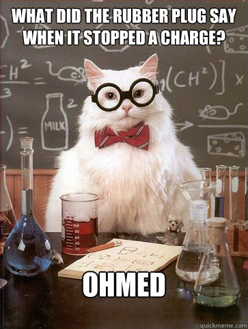 What did the rubber plug say when it stopped a charge?

 Ohmed - What did the rubber plug say when it stopped a charge?

 Ohmed  Science Cat