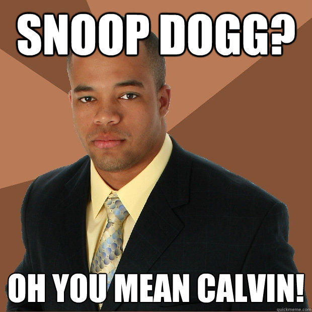 Snoop Dogg? Oh you mean calvin!  Successful Black Man