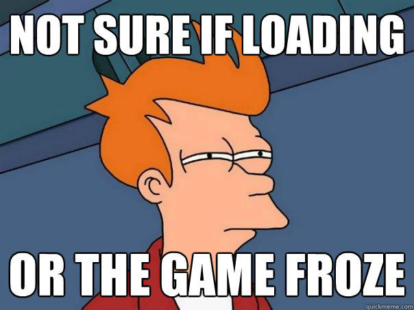 not sure if loading or the game froze  