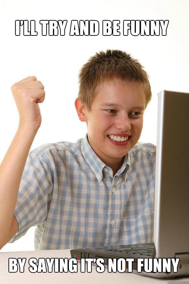 I’ll try and be funny By saying it’s not funny  1 time internet