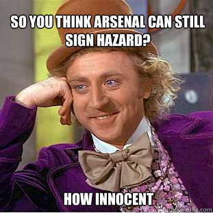 So you think arsenal can still sign hazard? how innocent - So you think arsenal can still sign hazard? how innocent  Willy Wonka Meme