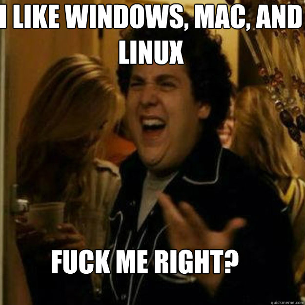 I like Windows, Mac, and Linux FUCK ME RIGHT? - I like Windows, Mac, and Linux FUCK ME RIGHT?  Misc