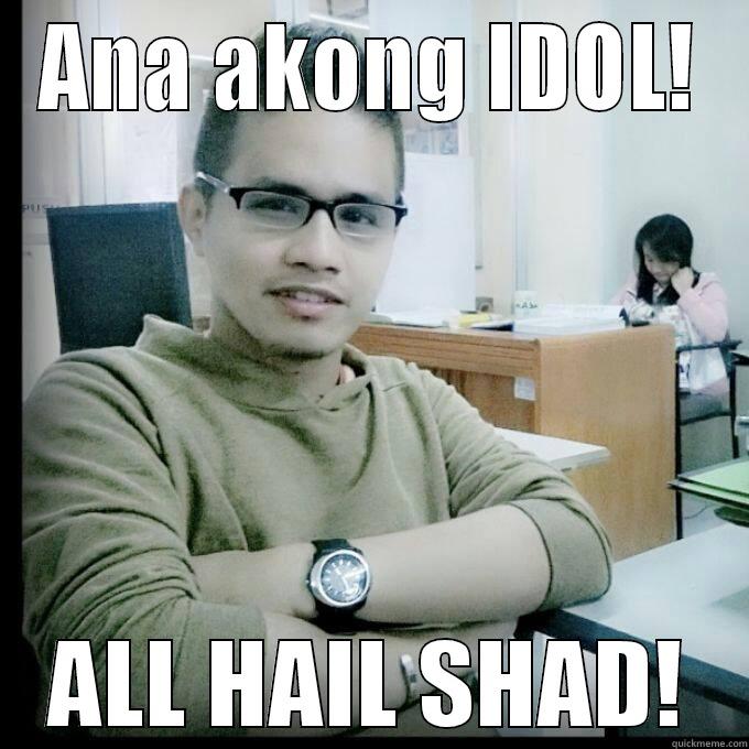 ANA AKONG IDOL! ALL HAIL SHAD! Misc