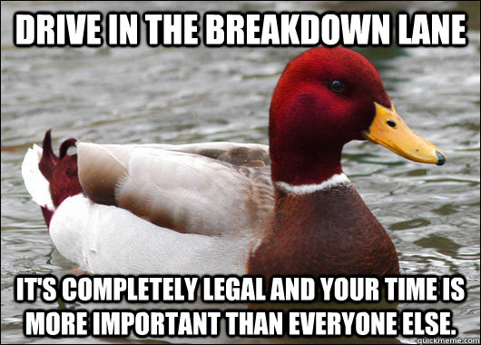drive in the breakdown lane it's completely legal and your time is more important than everyone else.  Malicious Advice Mallard