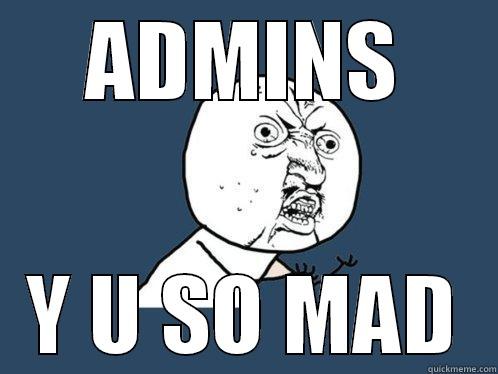 ADMINS Y U SO MAD Y U No