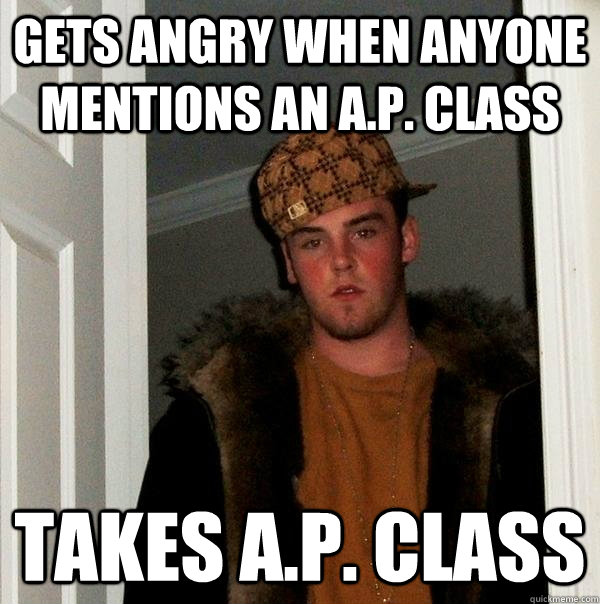 Gets Angry when anyone mentions an A.P. class takes a.p. class  Scumbag Steve
