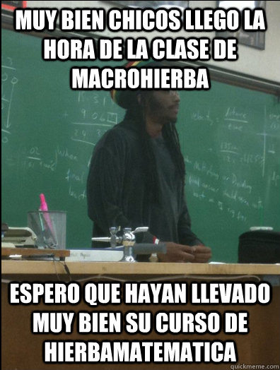 Muy bien chicos llego la hora de la clase de MacroHierba Espero que hayan llevado muy bien su curso de HierbaMatematica - Muy bien chicos llego la hora de la clase de MacroHierba Espero que hayan llevado muy bien su curso de HierbaMatematica  Rasta Science Teacher