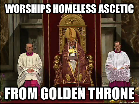 Worships homeless ascetic From golden throne - Worships homeless ascetic From golden throne  Scumbag pope