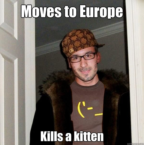 Moves to Europe Kills a kitten - Moves to Europe Kills a kitten  ScumbagSemmler