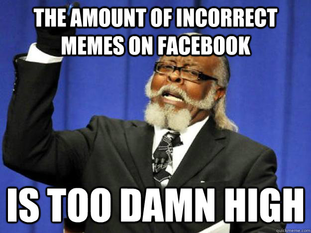 The amount of incorrect memes on facebook is too damn high  Toodamnhigh