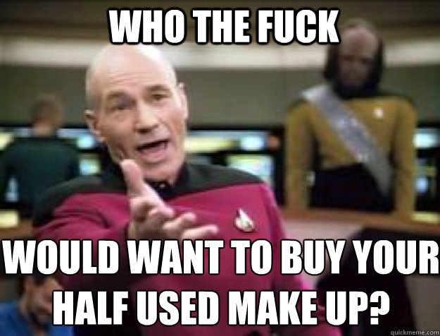 WHO THE FUCK would want to buy your 
half used make up? - WHO THE FUCK would want to buy your 
half used make up?  Misc