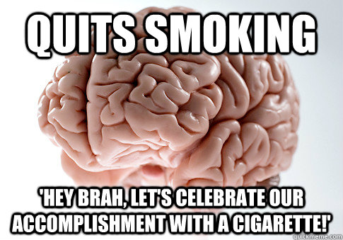 QUITS SMOKING 'Hey brah, let's celebrate our accomplishment with a cigarette!'  Scumbag Brain