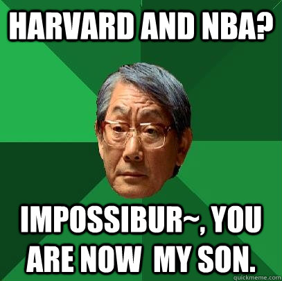 Harvard and nba? Impossibur~, You are now  my son.   High Expectations Asian Father