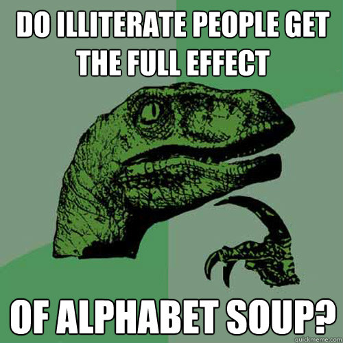 Do illiterate people get the full effect of alphabet soup? - Do illiterate people get the full effect of alphabet soup?  Philosoraptor