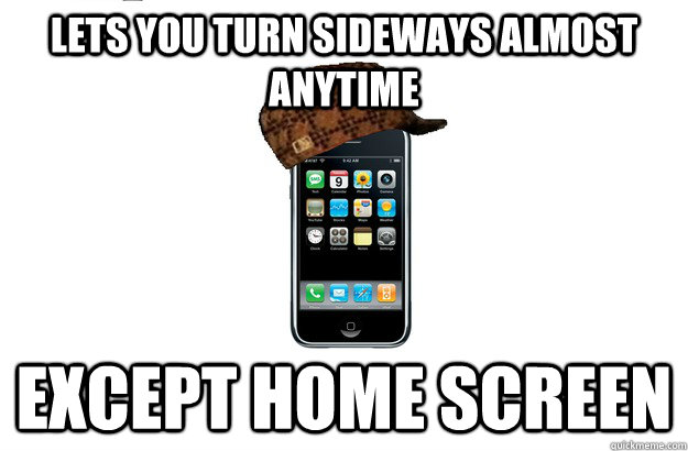 Lets you turn sideways almost anytime except home screen  Scumbag iPhone