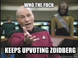 who the fuck keeps upvoting zoidberg  Annoyed Picard