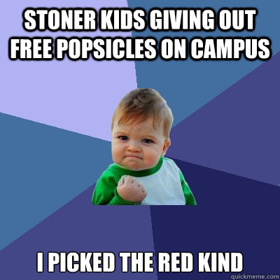 Stoner kids giving out free Popsicles on campus I picked the red kind - Stoner kids giving out free Popsicles on campus I picked the red kind  Success Kid
