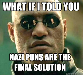 what if i told you Nazi puns are the final solution  Matrix Morpheus