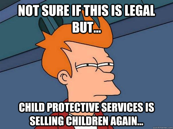Not sure if this is legal but... Child Protective Services is selling children again...  Futurama Fry