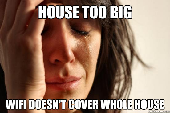 house too big wifi doesn't cover whole house  First World Problems