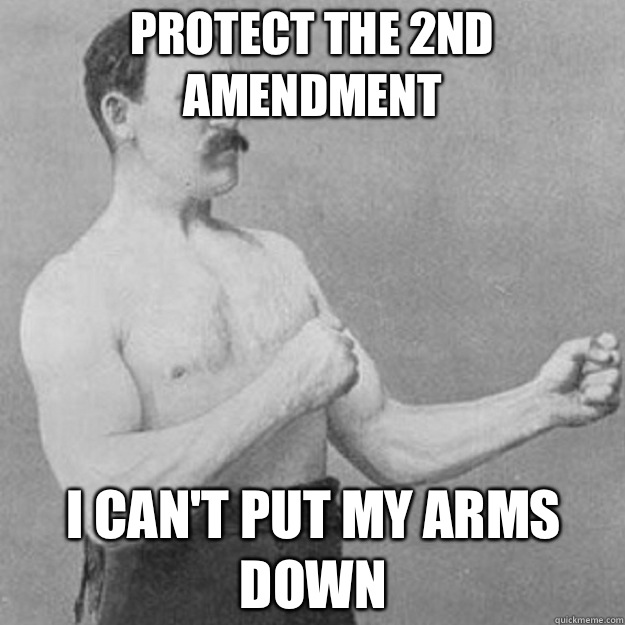 Protect the 2nd amendment I can't put my arms down  overly manly man