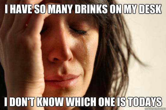 I have so many drinks on my desk I don't know which one is todays  First World Problems