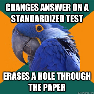 Changes answer on a standardized test Erases a hole through the paper  Paranoid Parrot