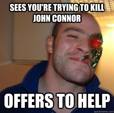 sees you're trying to kill john connor offers to help - sees you're trying to kill john connor offers to help  Misc
