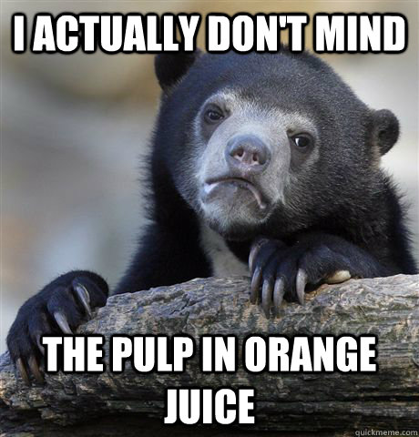 I actually don't mind the pulp in orange juice - I actually don't mind the pulp in orange juice  Confession Bear