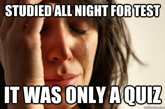 Studied all night for test It was only a quiz  First World Problems