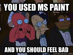 You used ms paint and you should feel bad  Zoidberg