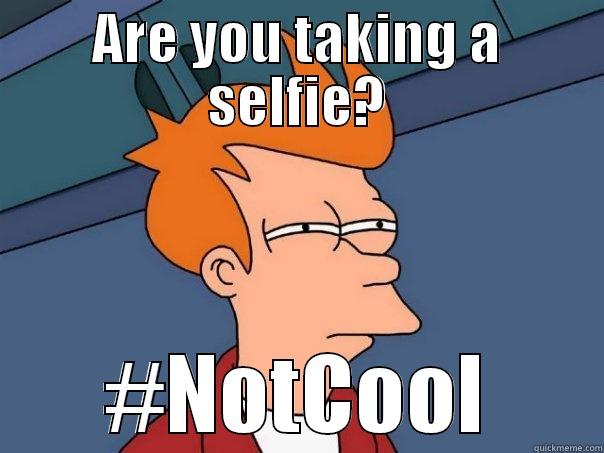 ARE YOU TAKING A SELFIE? #NOTCOOL Futurama Fry