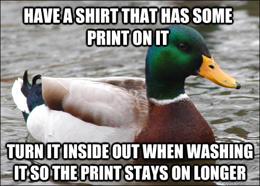 Have a shirt that has some print on it turn it inside out when washing it so the print stays on longer  Actual Advice Mallard