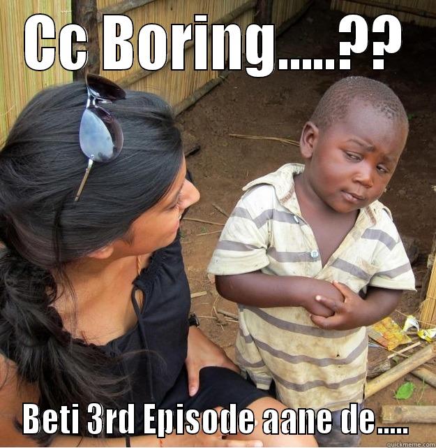 CC BORING.....?? BETI 3RD EPISODE AANE DE..... Skeptical Third World Kid
