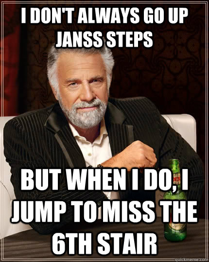 I don't always go up Janss steps but when I do, I jump to miss the 6th stair  The Most Interesting Man In The World
