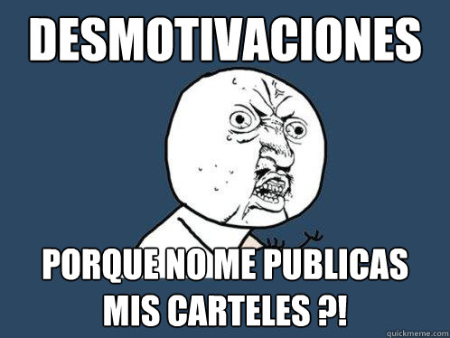 Desmotivaciones Porque no me publicas mis carteles ?!  Y U No
