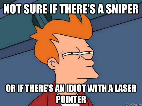 not sure if there's a sniper Or if there's an idiot with a laser pointer  Futurama Fry