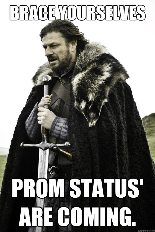Brace Yourselves Prom Status' are coming.  Brace Yourselves Fathers Day