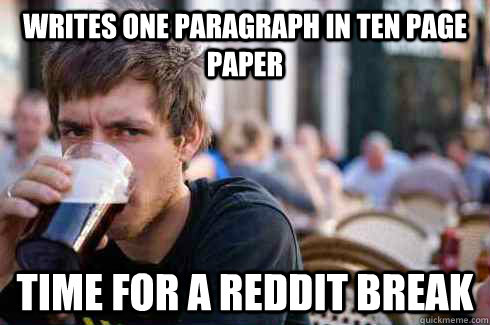 writes one paragraph in ten page paper Time for a Reddit break  Lazy College Senior