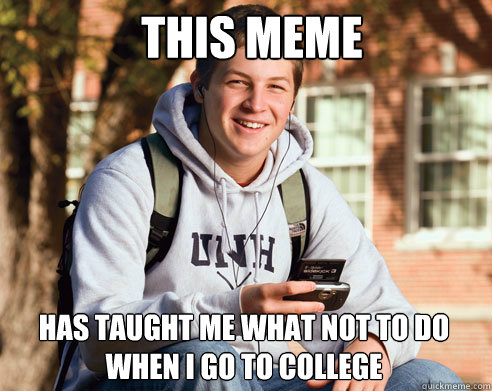 This meme Has taught me what not to do when I go to college  College Freshman