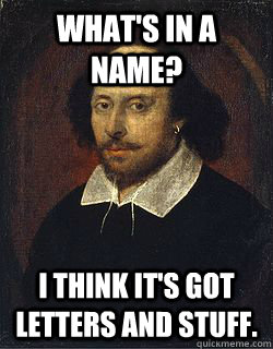 What's in a name? I think it's got letters and stuff. - What's in a name? I think it's got letters and stuff.  Shakespeare Twin