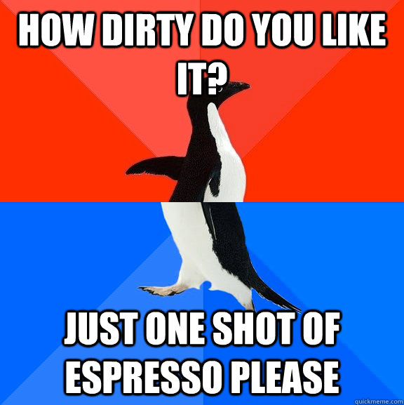 How dirty do you like it? Just one shot of espresso please - How dirty do you like it? Just one shot of espresso please  Misc