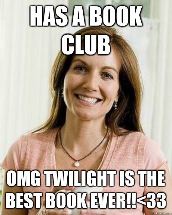 Has a book club Omg twilight is the best book ever!!<33  Annoying Facebook Mom