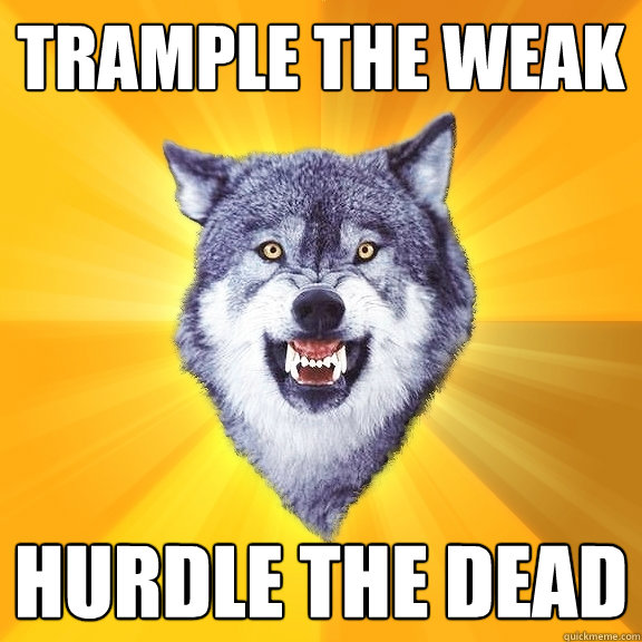 TRAMPLE THE WEAK HURDLE THE DEAD  Courage Wolf